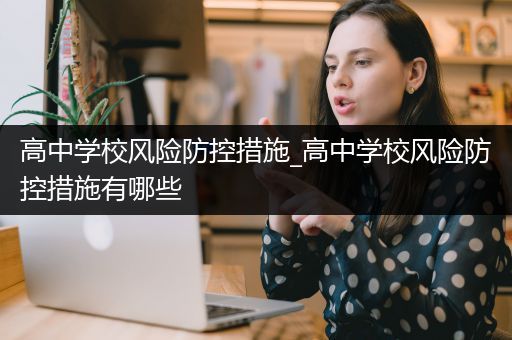 高中学校风险防控措施_高中学校风险防控措施有哪些