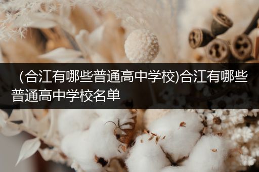（合江有哪些普通高中学校)合江有哪些普通高中学校名单
