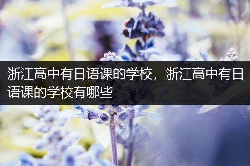 浙江高中有日语课的学校，浙江高中有日语课的学校有哪些