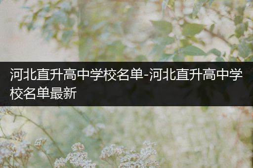 河北直升高中学校名单-河北直升高中学校名单最新