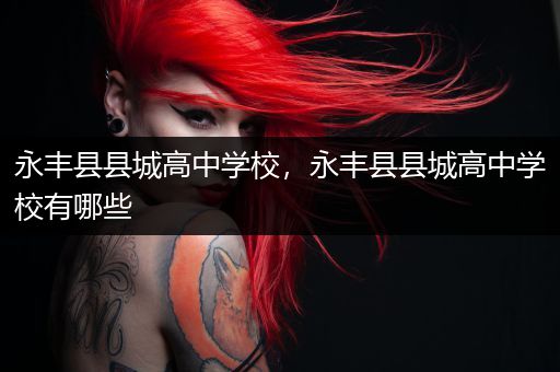 永丰县县城高中学校，永丰县县城高中学校有哪些