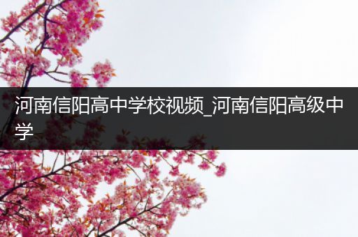 河南信阳高中学校视频_河南信阳高级中学