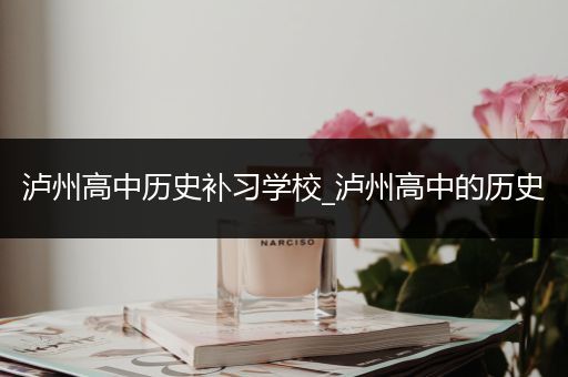 泸州高中历史补习学校_泸州高中的历史