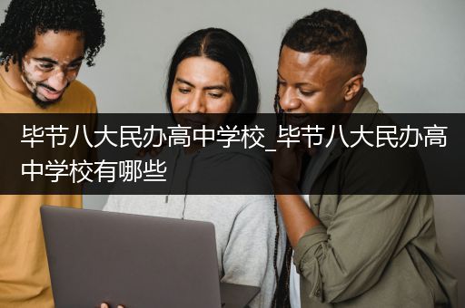毕节八大民办高中学校_毕节八大民办高中学校有哪些