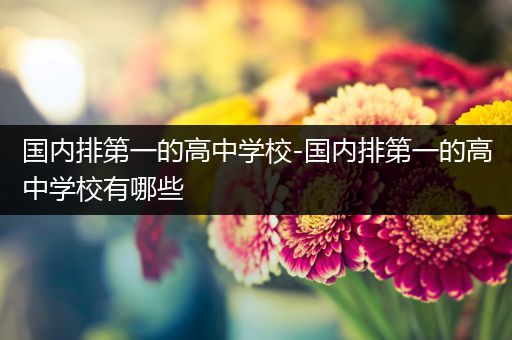国内排第一的高中学校-国内排第一的高中学校有哪些