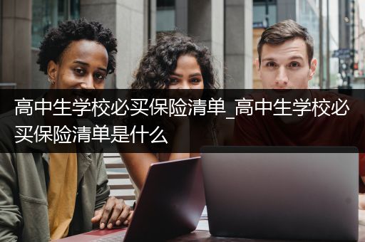 高中生学校必买保险清单_高中生学校必买保险清单是什么