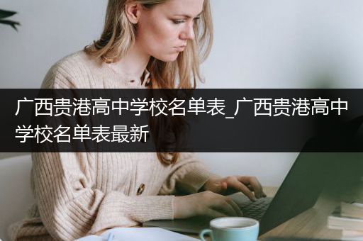 广西贵港高中学校名单表_广西贵港高中学校名单表最新