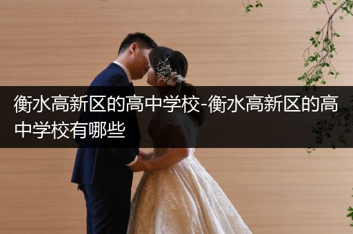 衡水高新区的高中学校-衡水高新区的高中学校有哪些
