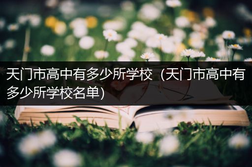 天门市高中有多少所学校（天门市高中有多少所学校名单）