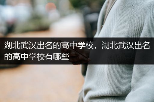 湖北武汉出名的高中学校，湖北武汉出名的高中学校有哪些