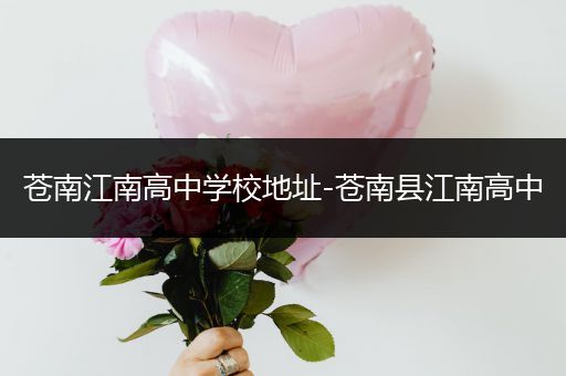 苍南江南高中学校地址-苍南县江南高中