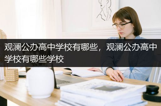 观澜公办高中学校有哪些，观澜公办高中学校有哪些学校