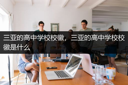 三亚的高中学校校徽，三亚的高中学校校徽是什么