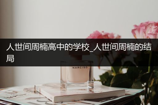人世间周楠高中的学校_人世间周楠的结局