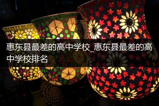 惠东县最差的高中学校_惠东县最差的高中学校排名