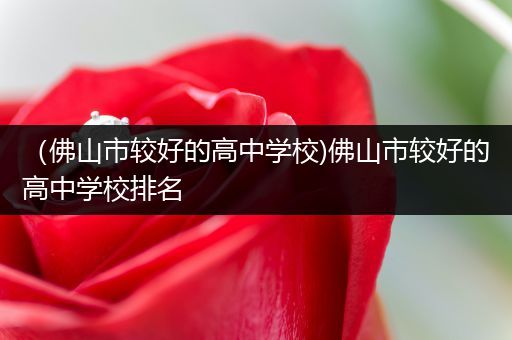 （佛山市较好的高中学校)佛山市较好的高中学校排名