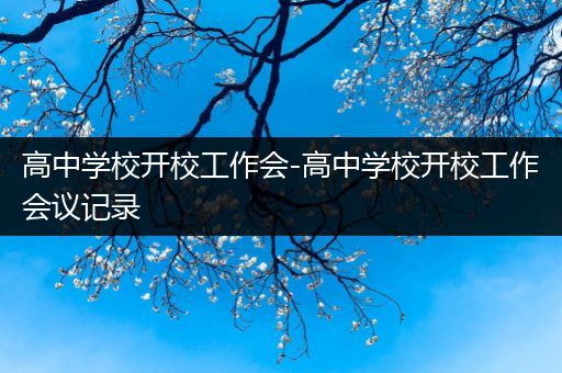 高中学校开校工作会-高中学校开校工作会议记录