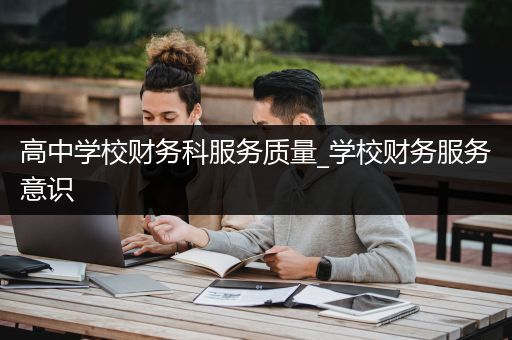 高中学校财务科服务质量_学校财务服务意识