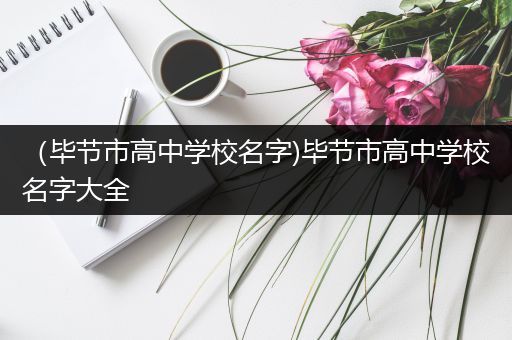 （毕节市高中学校名字)毕节市高中学校名字大全