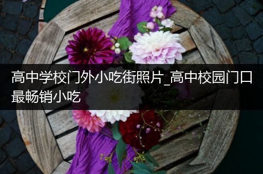 高中学校门外小吃街照片_高中校园门口最畅销小吃