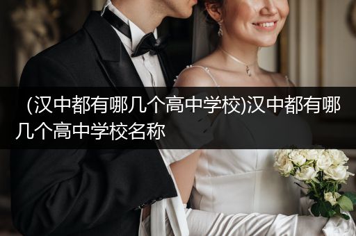 （汉中都有哪几个高中学校)汉中都有哪几个高中学校名称