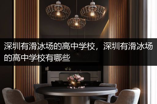 深圳有滑冰场的高中学校，深圳有滑冰场的高中学校有哪些
