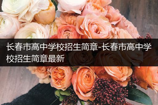 长春市高中学校招生简章-长春市高中学校招生简章最新