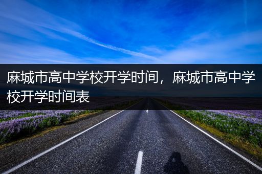 麻城市高中学校开学时间，麻城市高中学校开学时间表