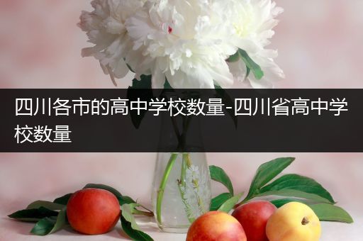 四川各市的高中学校数量-四川省高中学校数量