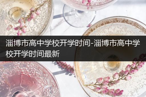 淄博市高中学校开学时间-淄博市高中学校开学时间最新