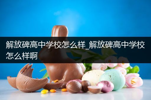 解放碑高中学校怎么样_解放碑高中学校怎么样啊