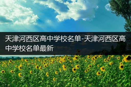 天津河西区高中学校名单-天津河西区高中学校名单最新