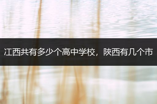 冮西共有多少个高中学校，陜西有几个市