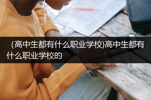 （高中生都有什么职业学校)高中生都有什么职业学校的
