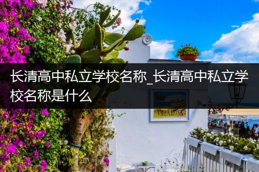 长清高中私立学校名称_长清高中私立学校名称是什么