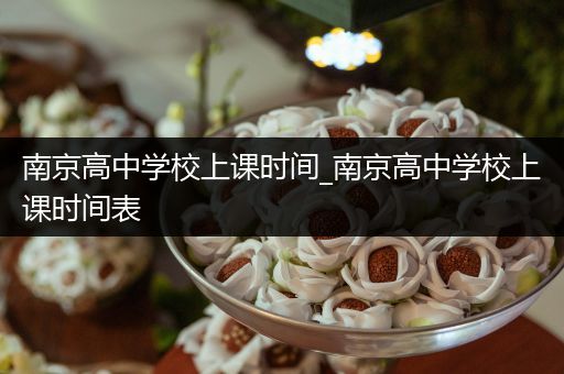 南京高中学校上课时间_南京高中学校上课时间表