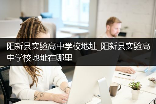 阳新县实验高中学校地址_阳新县实验高中学校地址在哪里