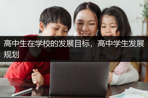 高中生在学校的发展目标，高中学生发展规划