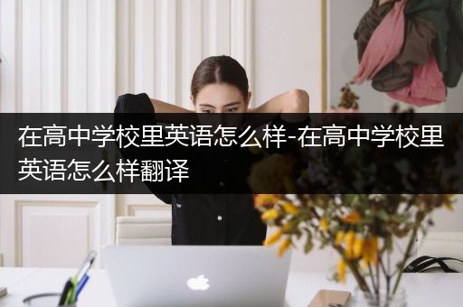 在高中学校里英语怎么样-在高中学校里英语怎么样翻译