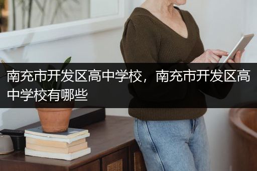 南充市开发区高中学校，南充市开发区高中学校有哪些