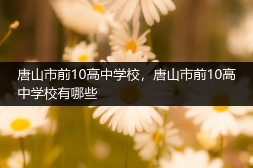 唐山市前10高中学校，唐山市前10高中学校有哪些