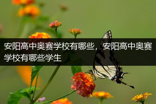 安阳高中奥赛学校有哪些，安阳高中奥赛学校有哪些学生