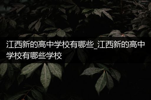 江西新的高中学校有哪些_江西新的高中学校有哪些学校