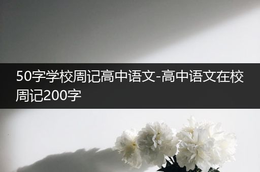50字学校周记高中语文-高中语文在校周记200字