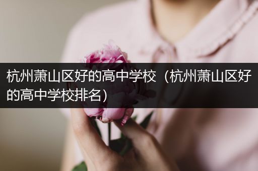 杭州萧山区好的高中学校（杭州萧山区好的高中学校排名）