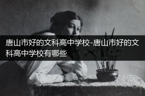 唐山市好的文科高中学校-唐山市好的文科高中学校有哪些