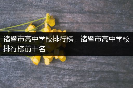 诸暨市高中学校排行榜，诸暨市高中学校排行榜前十名