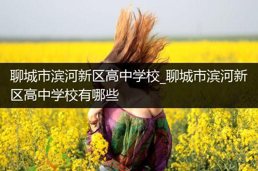 聊城市滨河新区高中学校_聊城市滨河新区高中学校有哪些