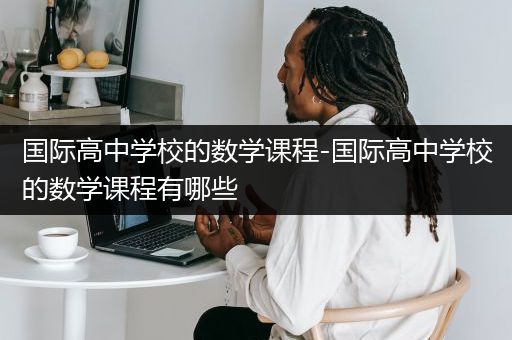 国际高中学校的数学课程-国际高中学校的数学课程有哪些