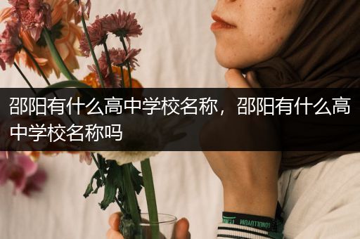 邵阳有什么高中学校名称，邵阳有什么高中学校名称吗